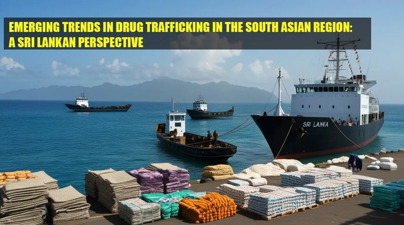EMERGING TRENDS IN DRUG TRAFFICKING IN THE SOUTH ASIAN REGION: A SRI LANKAN PERSPECTIVE